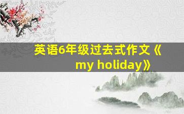 英语6年级过去式作文《my holiday》